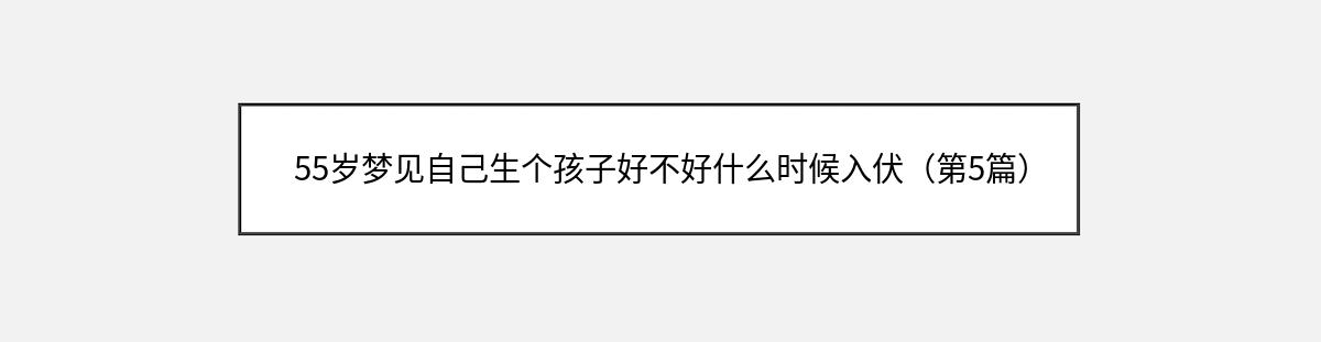 55岁梦见自己生个孩子好不好什么时候入伏（第5篇）