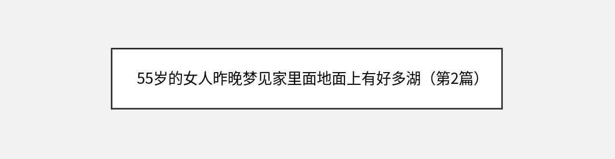 55岁的女人昨晚梦见家里面地面上有好多湖（第2篇）