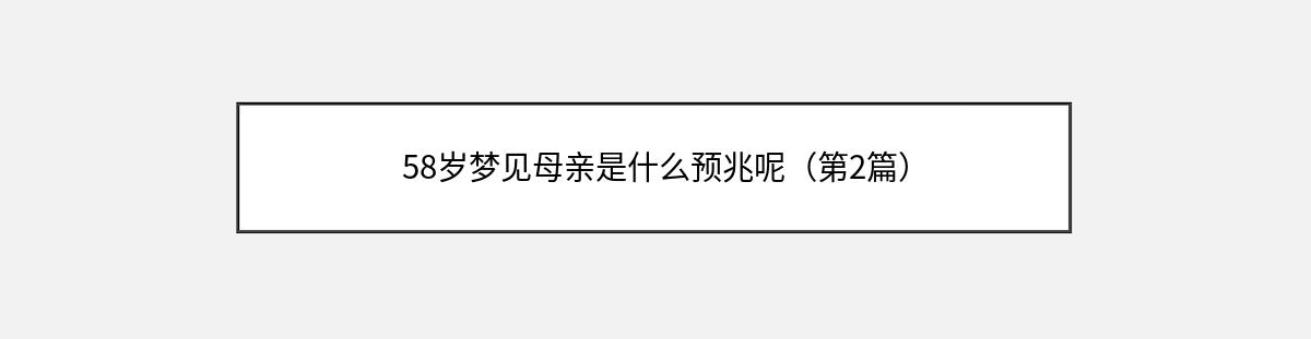 58岁梦见母亲是什么预兆呢（第2篇）