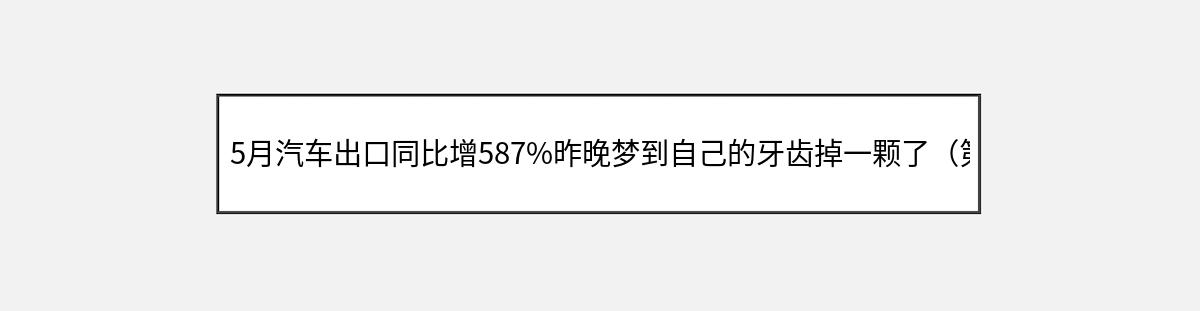 5月汽车出口同比增587%昨晚梦到自己的牙齿掉一颗了（第2篇）