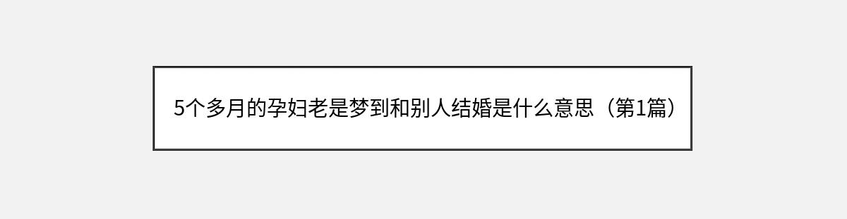 5个多月的孕妇老是梦到和别人结婚是什么意思（第1篇）