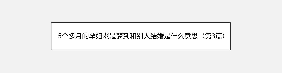 5个多月的孕妇老是梦到和别人结婚是什么意思（第3篇）