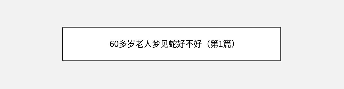 60多岁老人梦见蛇好不好（第1篇）