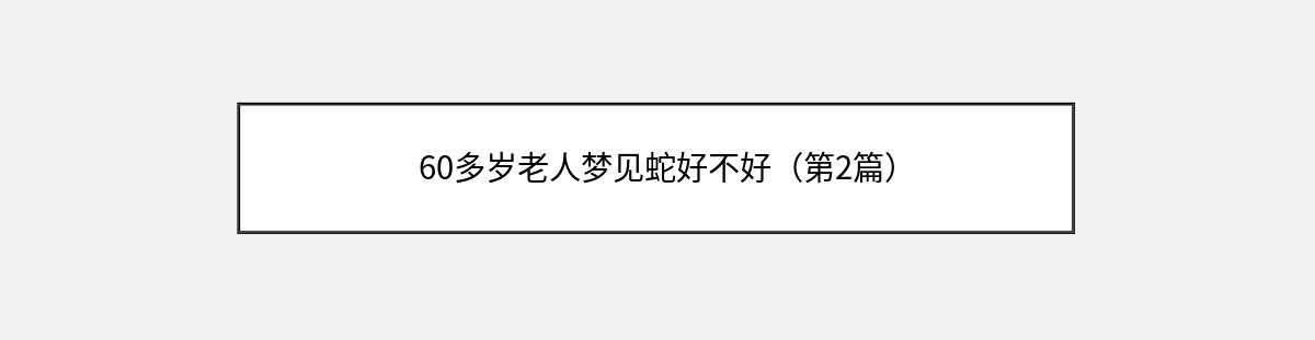 60多岁老人梦见蛇好不好（第2篇）