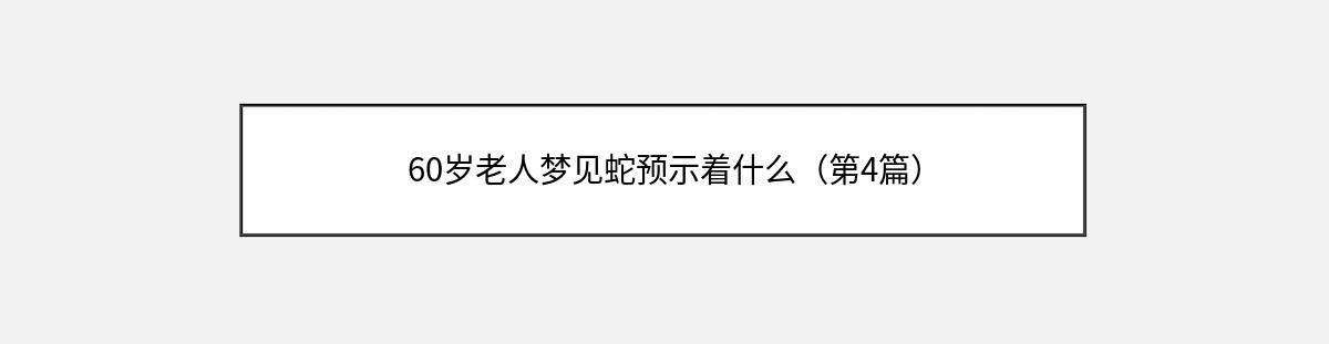 60岁老人梦见蛇预示着什么（第4篇）