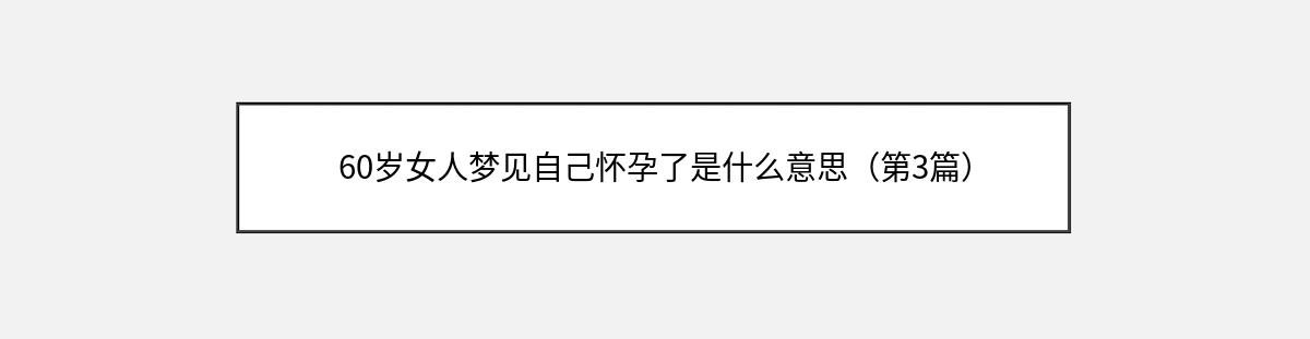 60岁女人梦见自己怀孕了是什么意思（第3篇）