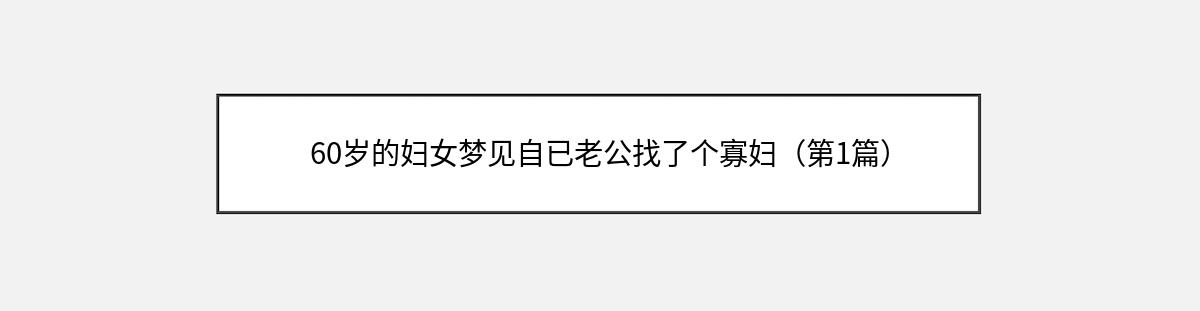 60岁的妇女梦见自已老公找了个寡妇（第1篇）