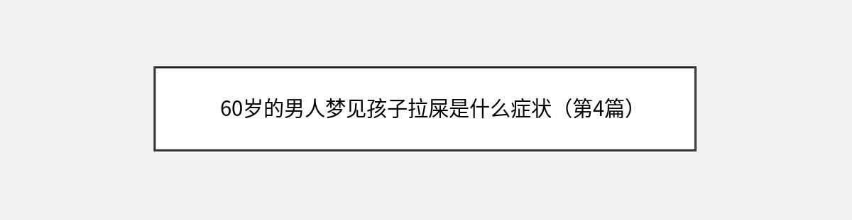 60岁的男人梦见孩子拉屎是什么症状（第4篇）