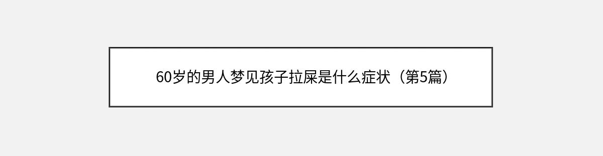 60岁的男人梦见孩子拉屎是什么症状（第5篇）