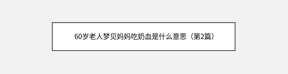 60岁老人梦见妈妈吃奶血是什么意思（第2篇）