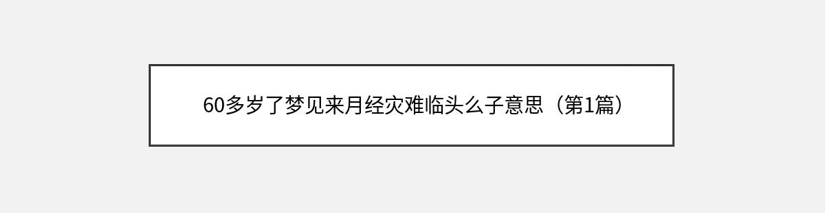 60多岁了梦见来月经灾难临头么子意思（第1篇）