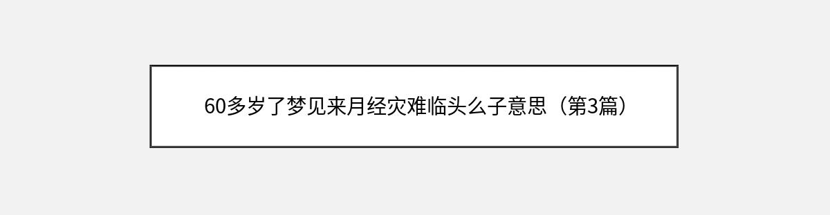 60多岁了梦见来月经灾难临头么子意思（第3篇）