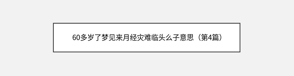 60多岁了梦见来月经灾难临头么子意思（第4篇）