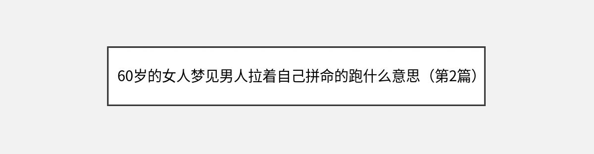 60岁的女人梦见男人拉着自己拼命的跑什么意思（第2篇）