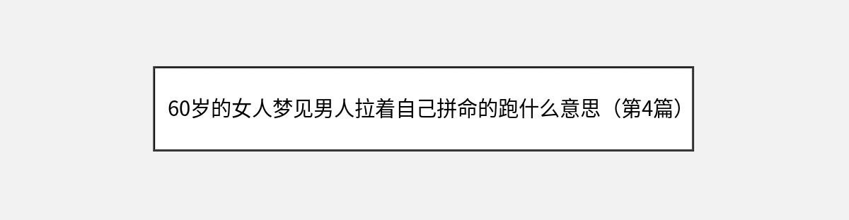 60岁的女人梦见男人拉着自己拼命的跑什么意思（第4篇）