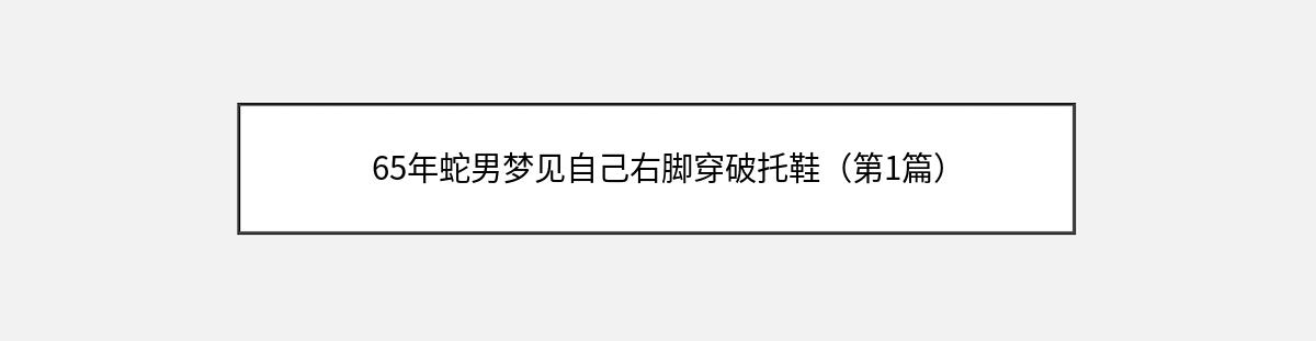 65年蛇男梦见自己右脚穿破托鞋（第1篇）