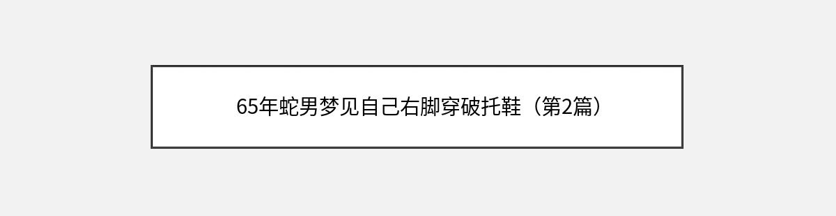 65年蛇男梦见自己右脚穿破托鞋（第2篇）