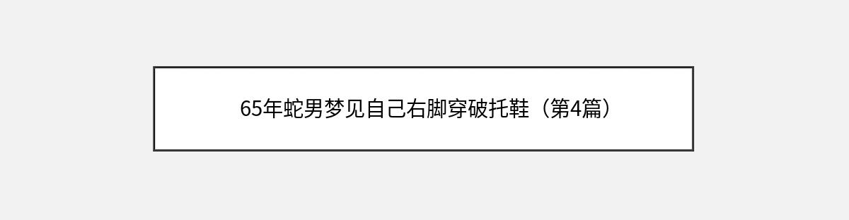 65年蛇男梦见自己右脚穿破托鞋（第4篇）