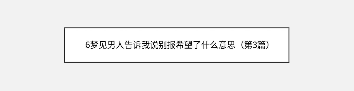 6梦见男人告诉我说别报希望了什么意思（第3篇）