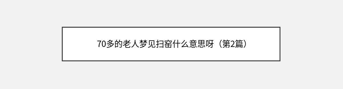 70多的老人梦见扫窑什么意思呀（第2篇）