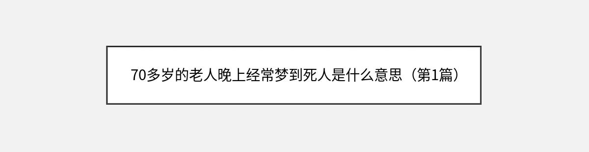 70多岁的老人晚上经常梦到死人是什么意思（第1篇）