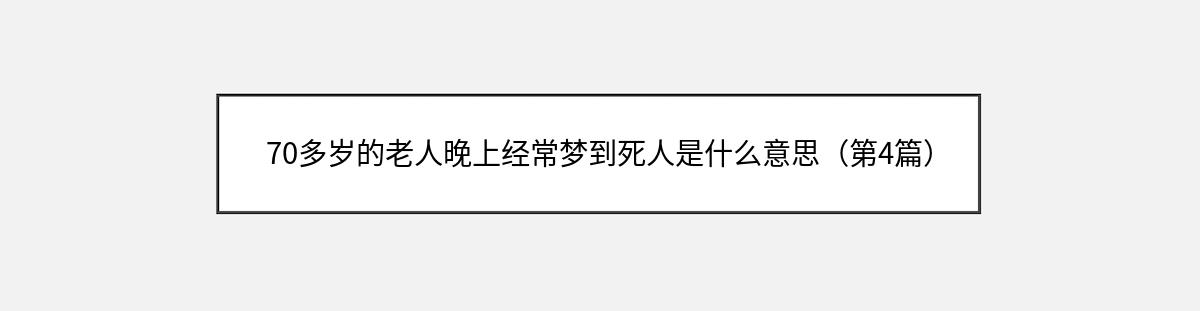 70多岁的老人晚上经常梦到死人是什么意思（第4篇）