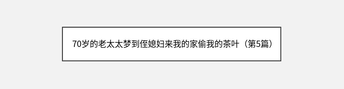 70岁的老太太梦到侄媳妇来我的家偷我的茶叶（第5篇）