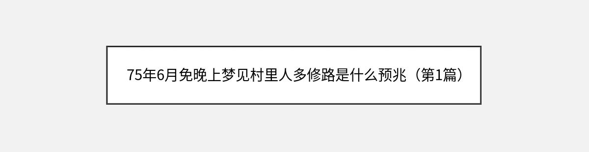 75年6月免晚上梦见村里人多修路是什么预兆（第1篇）