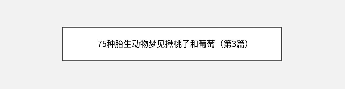 75种胎生动物梦见揪桃子和葡萄（第3篇）