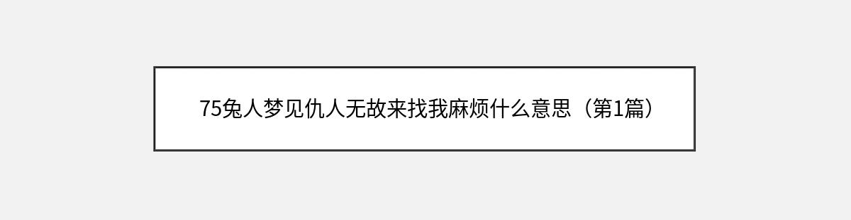 75兔人梦见仇人无故来找我麻烦什么意思（第1篇）