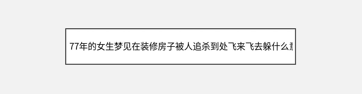 77年的女生梦见在装修房子被人追杀到处飞来飞去躲什么意思（第1篇）