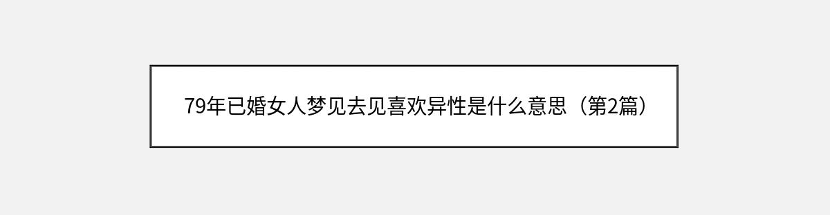 79年已婚女人梦见去见喜欢异性是什么意思（第2篇）