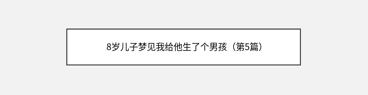 8岁儿子梦见我给他生了个男孩（第5篇）