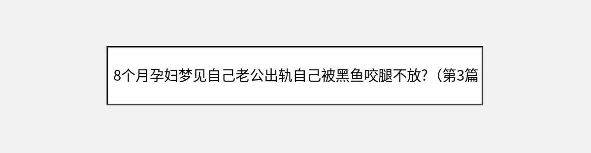 8个月孕妇梦见自己老公出轨自己被黑鱼咬腿不放?（第3篇）