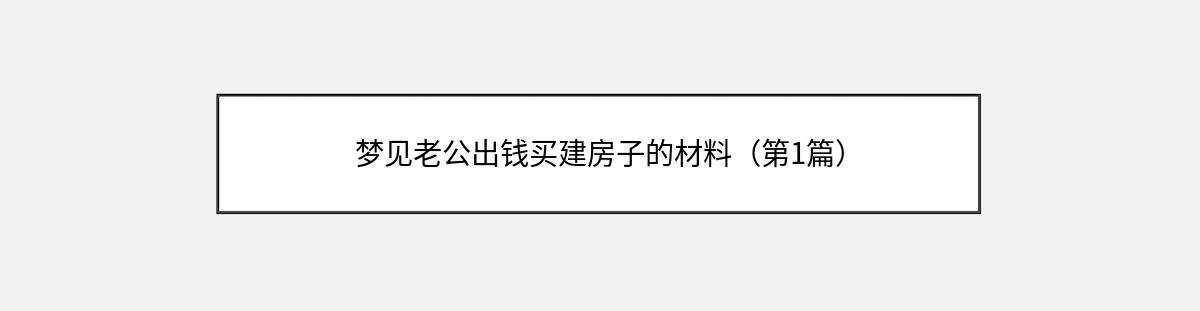 梦见老公出钱买建房子的材料（第1篇）