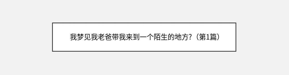 我梦见我老爸带我来到一个陌生的地方?（第1篇）