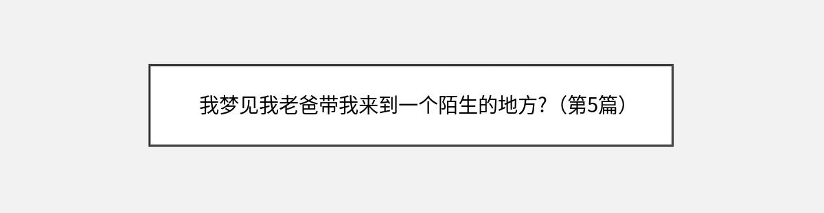 我梦见我老爸带我来到一个陌生的地方?（第5篇）