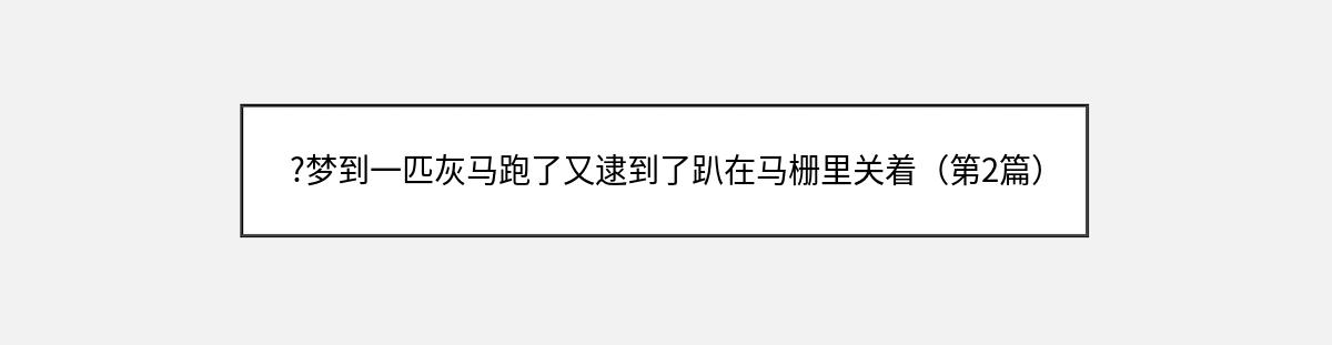 ?梦到一匹灰马跑了又逮到了趴在马栅里关着（第2篇）