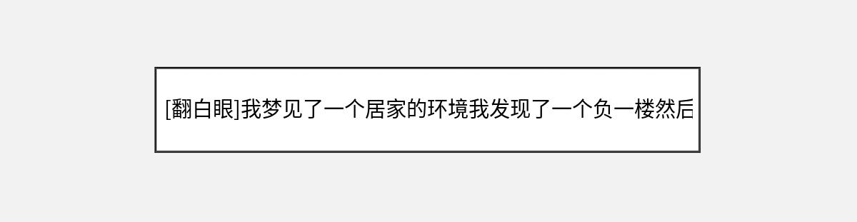 [翻白眼]我梦见了一个居家的环境我发现了一个负一楼然后负一楼一片死尸……（第1篇）