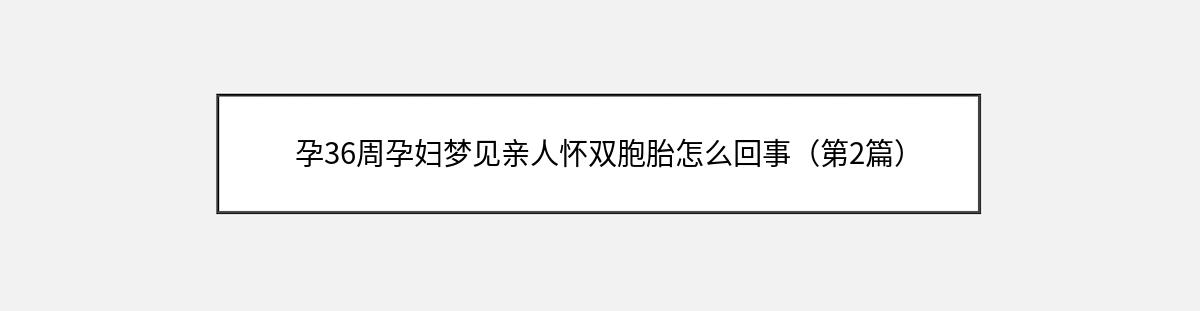 孕36周孕妇梦见亲人怀双胞胎怎么回事（第2篇）