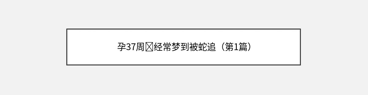 孕37周➕经常梦到被蛇追（第1篇）