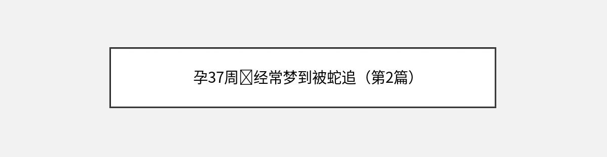 孕37周➕经常梦到被蛇追（第2篇）