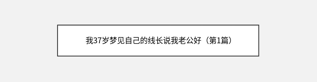 我37岁梦见自己的线长说我老公好（第1篇）