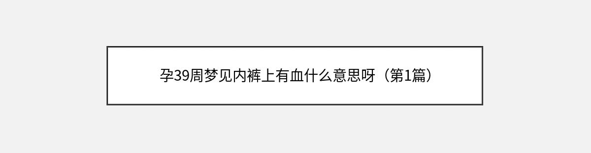 孕39周梦见内裤上有血什么意思呀（第1篇）