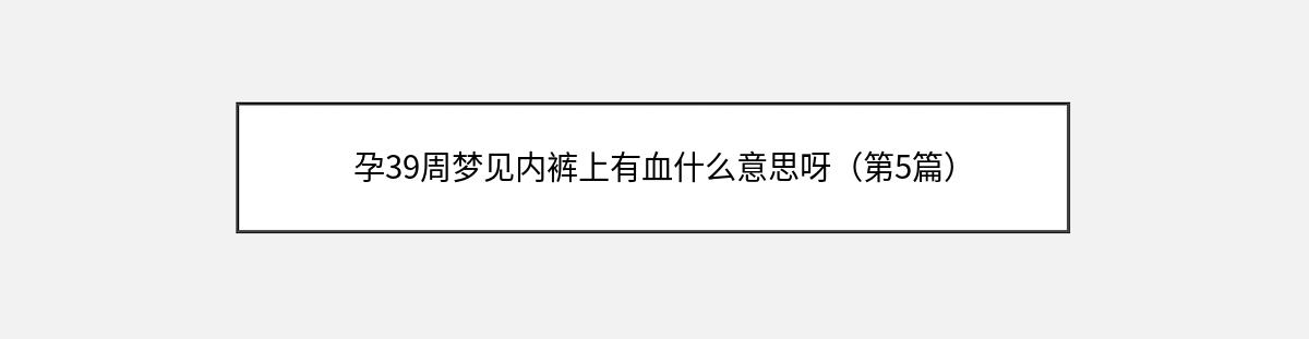 孕39周梦见内裤上有血什么意思呀（第5篇）