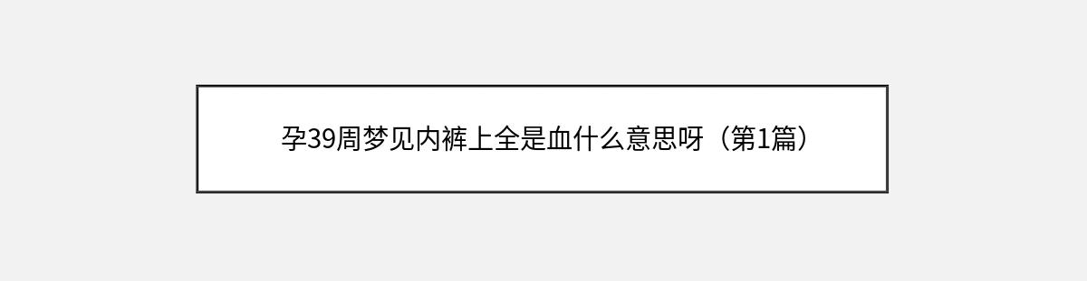 孕39周梦见内裤上全是血什么意思呀（第1篇）