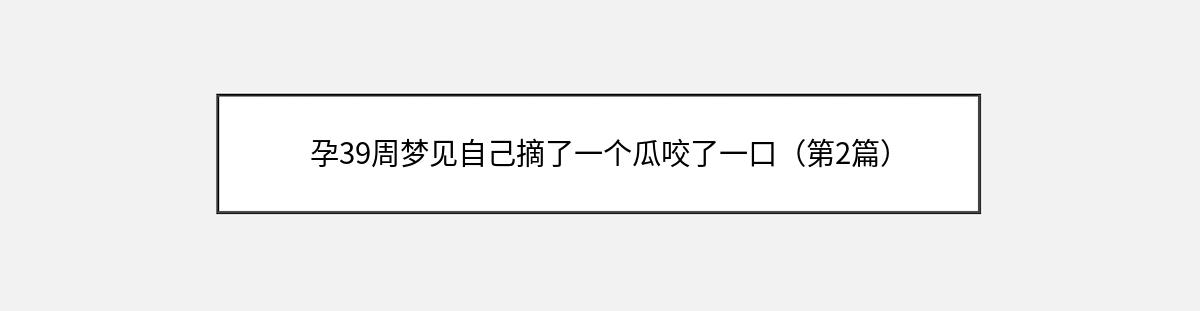 孕39周梦见自己摘了一个瓜咬了一口（第2篇）