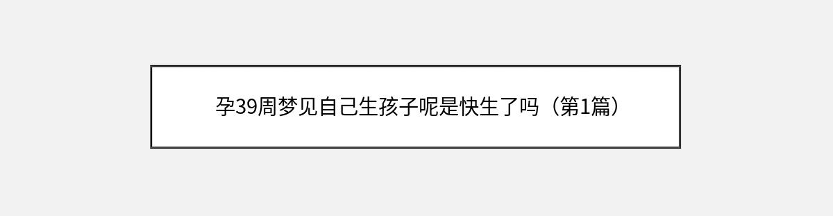 孕39周梦见自己生孩子呢是快生了吗（第1篇）