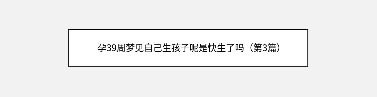 孕39周梦见自己生孩子呢是快生了吗（第3篇）