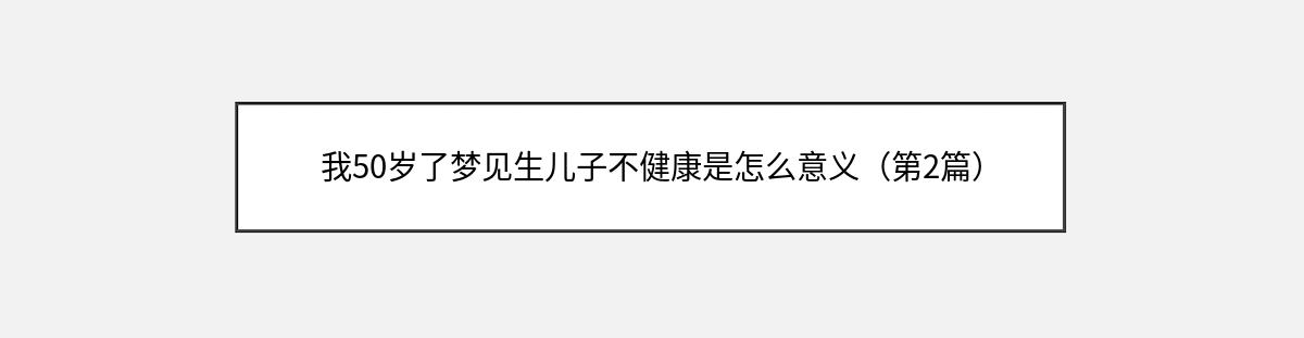 我50岁了梦见生儿子不健康是怎么意义（第2篇）